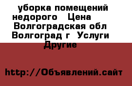 уборка помещений недорого › Цена ­ 10 - Волгоградская обл., Волгоград г. Услуги » Другие   